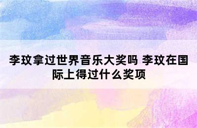 李玟拿过世界音乐大奖吗 李玟在国际上得过什么奖项